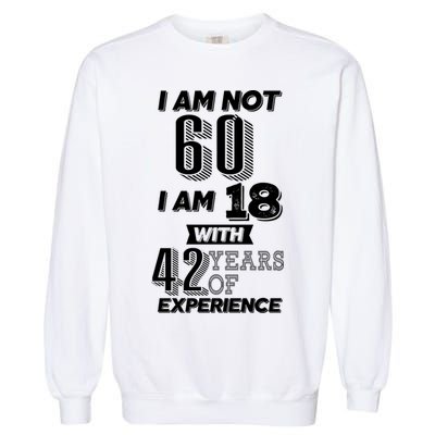 I Am Not 60 I Am 18 With 42 Years Of Experience 60th Birthday Garment-Dyed Sweatshirt