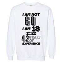I Am Not 60 I Am 18 With 42 Years Of Experience 60th Birthday Garment-Dyed Sweatshirt
