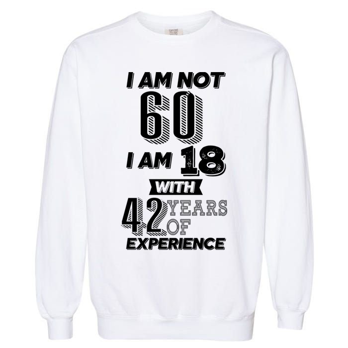 I Am Not 60 I Am 18 With 42 Years Of Experience 60th Birthday Garment-Dyed Sweatshirt