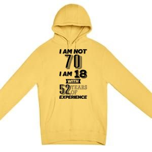 I Am Not 70 I Am 18 With 52 Years Of Experience 70th Birthday Premium Pullover Hoodie