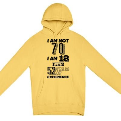 I Am Not 70 I Am 18 With 52 Years Of Experience 70th Birthday Premium Pullover Hoodie