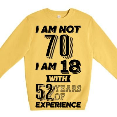 I Am Not 70 I Am 18 With 52 Years Of Experience 70th Birthday Premium Crewneck Sweatshirt