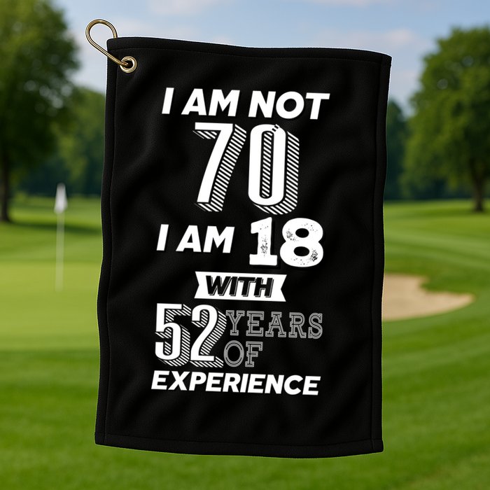 I Am Not 70 I Am 18 With 52 Years Of Experience 70th Birthday Golf Towel