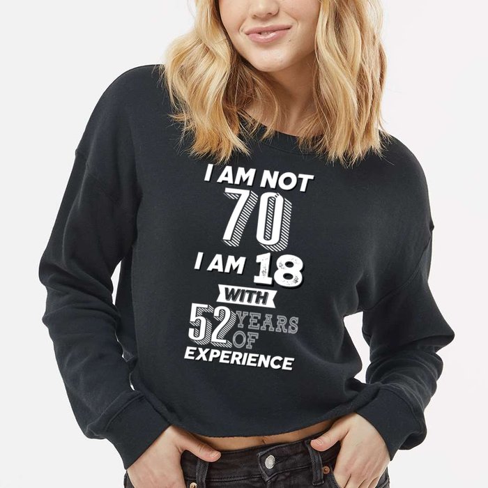 I Am Not 70 I Am 18 With 52 Years Of Experience 70th Birthday Cropped Pullover Crew