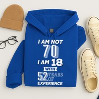 I Am Not 70 I Am 18 With 52 Years Of Experience 70th Birthday Hoodie