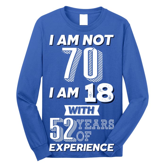 I Am Not 70 I Am 18 With 52 Years Of Experience 70th Birthday Long Sleeve Shirt