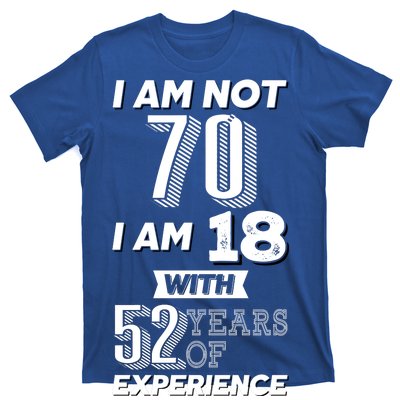 I Am Not 70 I Am 18 With 52 Years Of Experience 70th Birthday T-Shirt