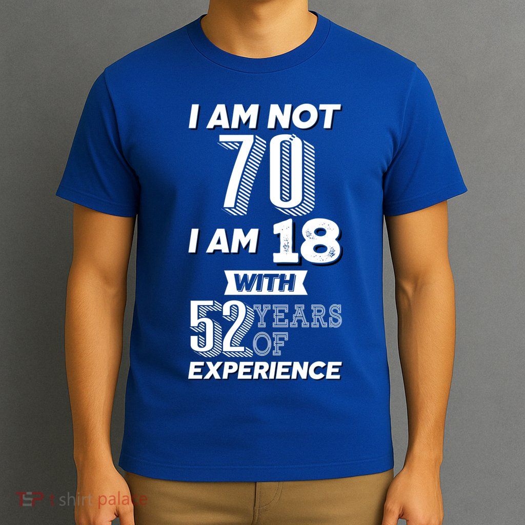 I Am Not 70 I Am 18 With 52 Years Of Experience 70th Birthday T-Shirt