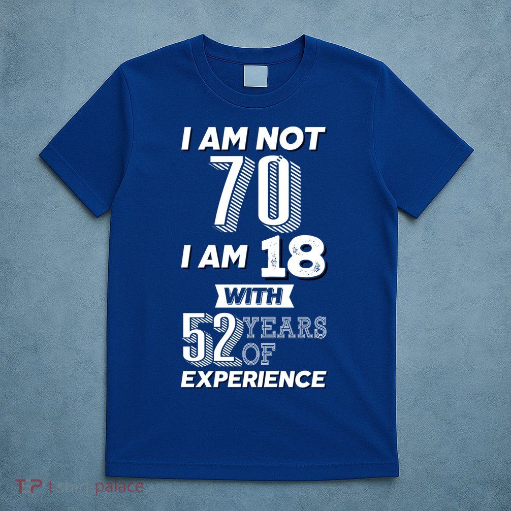 I Am Not 70 I Am 18 With 52 Years Of Experience 70th Birthday T-Shirt