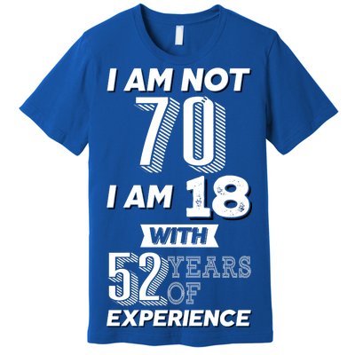 I Am Not 70 I Am 18 With 52 Years Of Experience 70th Birthday Premium T-Shirt