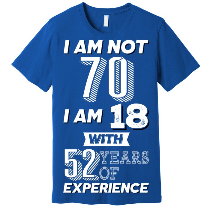 I Am Not 70 I Am 18 With 52 Years Of Experience 70th Birthday Premium T-Shirt