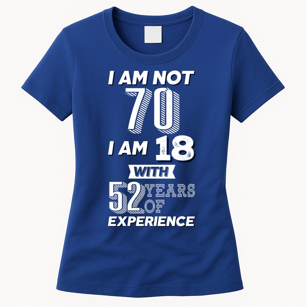 I Am Not 70 I Am 18 With 52 Years Of Experience 70th Birthday Womens T-Shirt