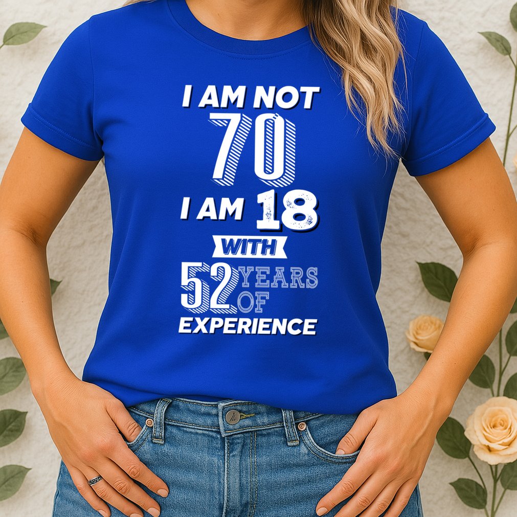 I Am Not 70 I Am 18 With 52 Years Of Experience 70th Birthday Womens T-Shirt