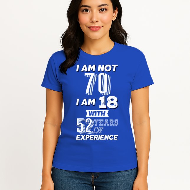 I Am Not 70 I Am 18 With 52 Years Of Experience 70th Birthday Womens T-Shirt