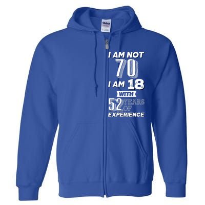 I Am Not 70 I Am 18 With 52 Years Of Experience 70th Birthday Full Zip Hoodie