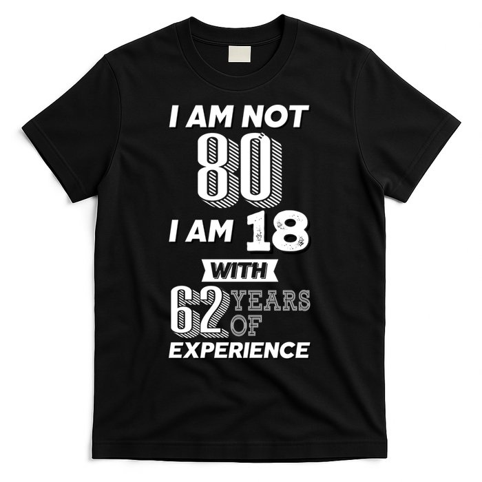 I Am Not 80 I Am 18 With 62 Years Of Experience 80th Birthday T-Shirt