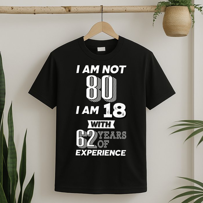 I Am Not 80 I Am 18 With 62 Years Of Experience 80th Birthday T-Shirt