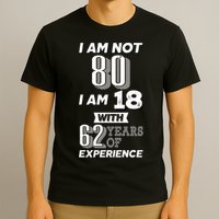 I Am Not 80 I Am 18 With 62 Years Of Experience 80th Birthday T-Shirt