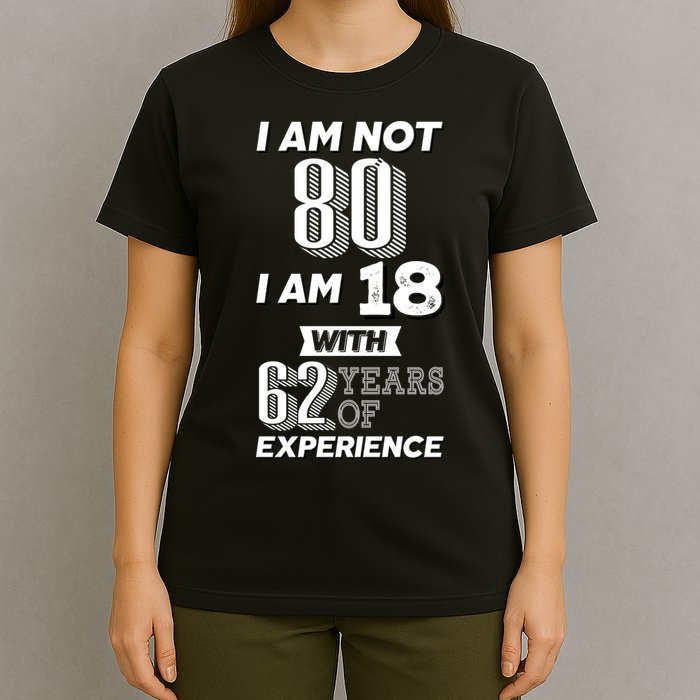I Am Not 80 I Am 18 With 62 Years Of Experience 80th Birthday T-Shirt
