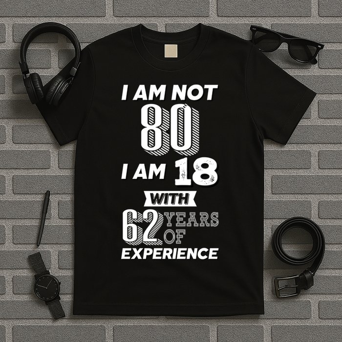 I Am Not 80 I Am 18 With 62 Years Of Experience 80th Birthday T-Shirt