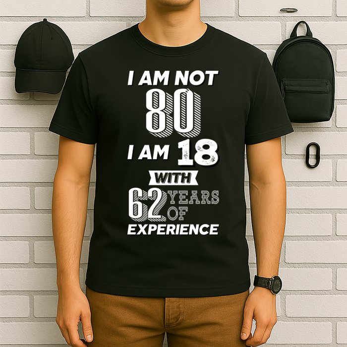 I Am Not 80 I Am 18 With 62 Years Of Experience 80th Birthday T-Shirt