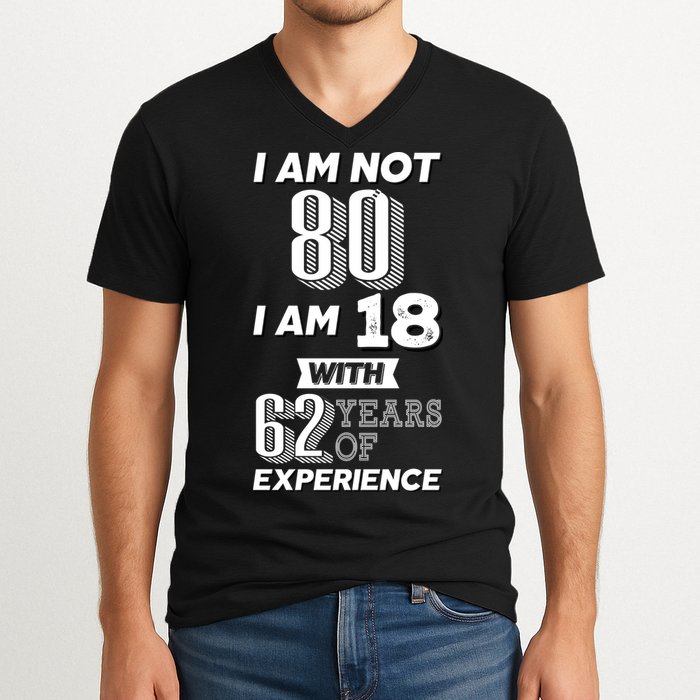 I Am Not 80 I Am 18 With 62 Years Of Experience 80th Birthday V-Neck T-Shirt