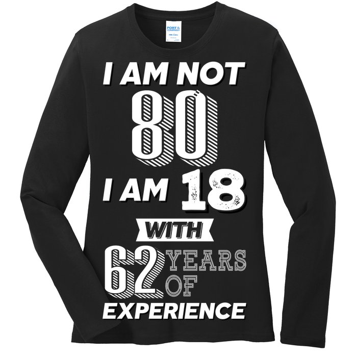 I Am Not 80 I Am 18 With 62 Years Of Experience 80th Birthday Ladies Long Sleeve Shirt