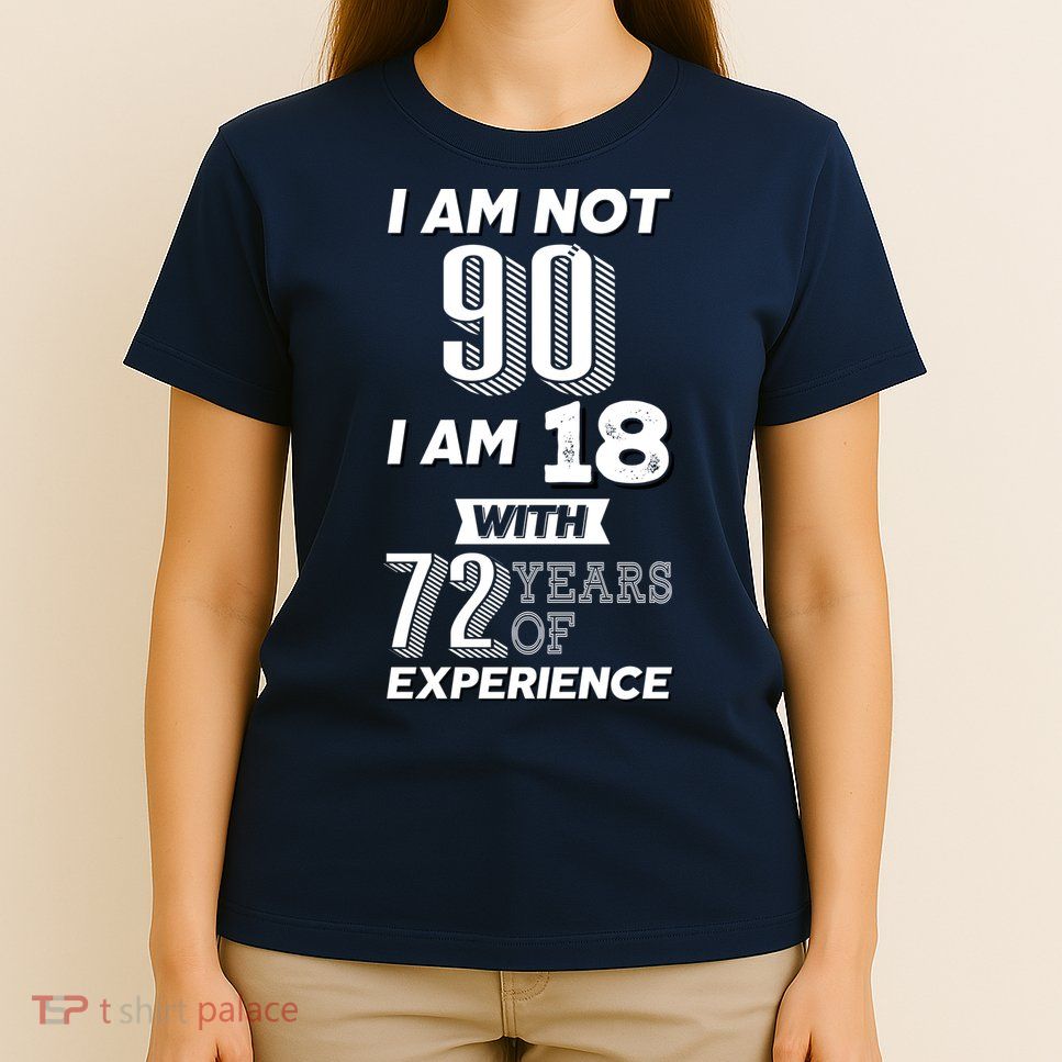 I Am Not 90 I Am 18 With 72 Years Of Experience 90th Birthday T-Shirt