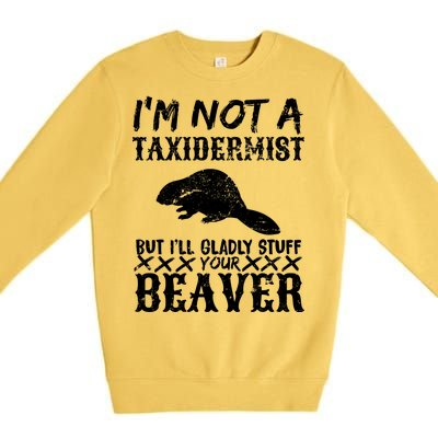 I Am Not A Taxidermist But I Will Stuff Your Beaver Premium Crewneck Sweatshirt