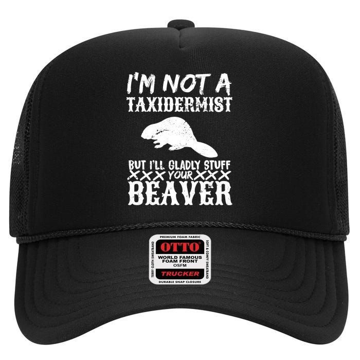 I Am Not A Taxidermist But I Will Stuff Your Beaver High Crown Mesh Back Trucker Hat