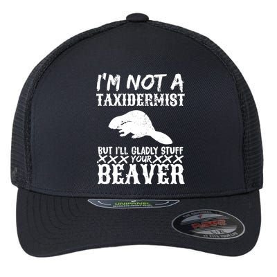 I Am Not A Taxidermist But I Will Stuff Your Beaver Flexfit Unipanel Trucker Cap