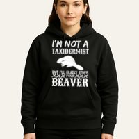I Am Not A Taxidermist But I Will Stuff Your Beaver Hoodie