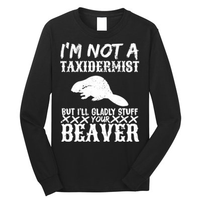 I Am Not A Taxidermist But I Will Stuff Your Beaver Long Sleeve Shirt