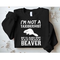 I Am Not A Taxidermist But I Will Stuff Your Beaver Sweatshirt