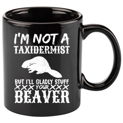 I Am Not A Taxidermist But I Will Stuff Your Beaver 11oz C Handle Ceramic Mug