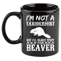 I Am Not A Taxidermist But I Will Stuff Your Beaver 11oz C Handle Ceramic Mug