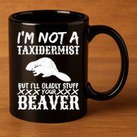 I Am Not A Taxidermist But I Will Stuff Your Beaver 11oz C Handle Ceramic Mug