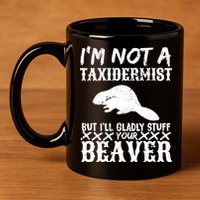 I Am Not A Taxidermist But I Will Stuff Your Beaver 11oz C Handle Ceramic Mug