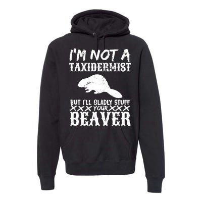 I Am Not A Taxidermist But I Will Stuff Your Beaver Premium Hoodie