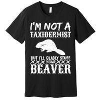 I Am Not A Taxidermist But I Will Stuff Your Beaver Premium T-Shirt