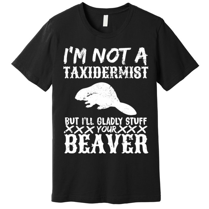 I Am Not A Taxidermist But I Will Stuff Your Beaver Premium T-Shirt