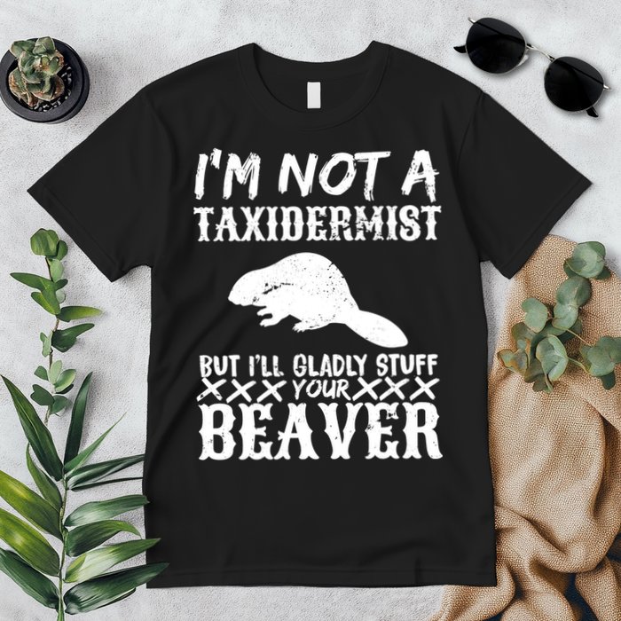 I Am Not A Taxidermist But I Will Stuff Your Beaver Premium T-Shirt