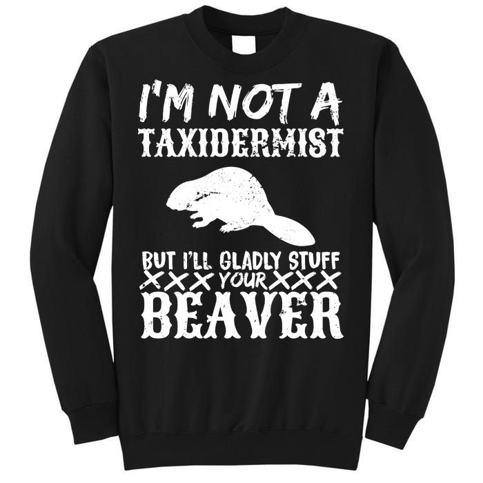 I Am Not A Taxidermist But I Will Stuff Your Beaver Tall Sweatshirt