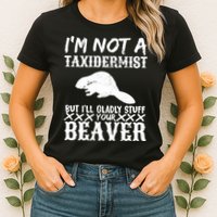 I Am Not A Taxidermist But I Will Stuff Your Beaver Womens T-Shirt