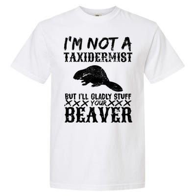 I Am Not A Taxidermist But I Will Stuff Your Beaver Garment-Dyed Heavyweight T-Shirt