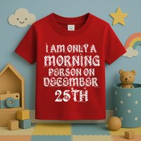 I Am Only a Morning Person on December 25th Christmas Toddler T-Shirt