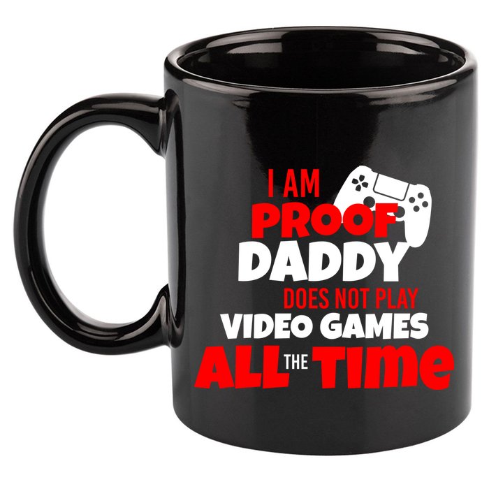 I Am Proof Daddy  Does Not Play  Video All the Time 11oz C Handle Ceramic Mug