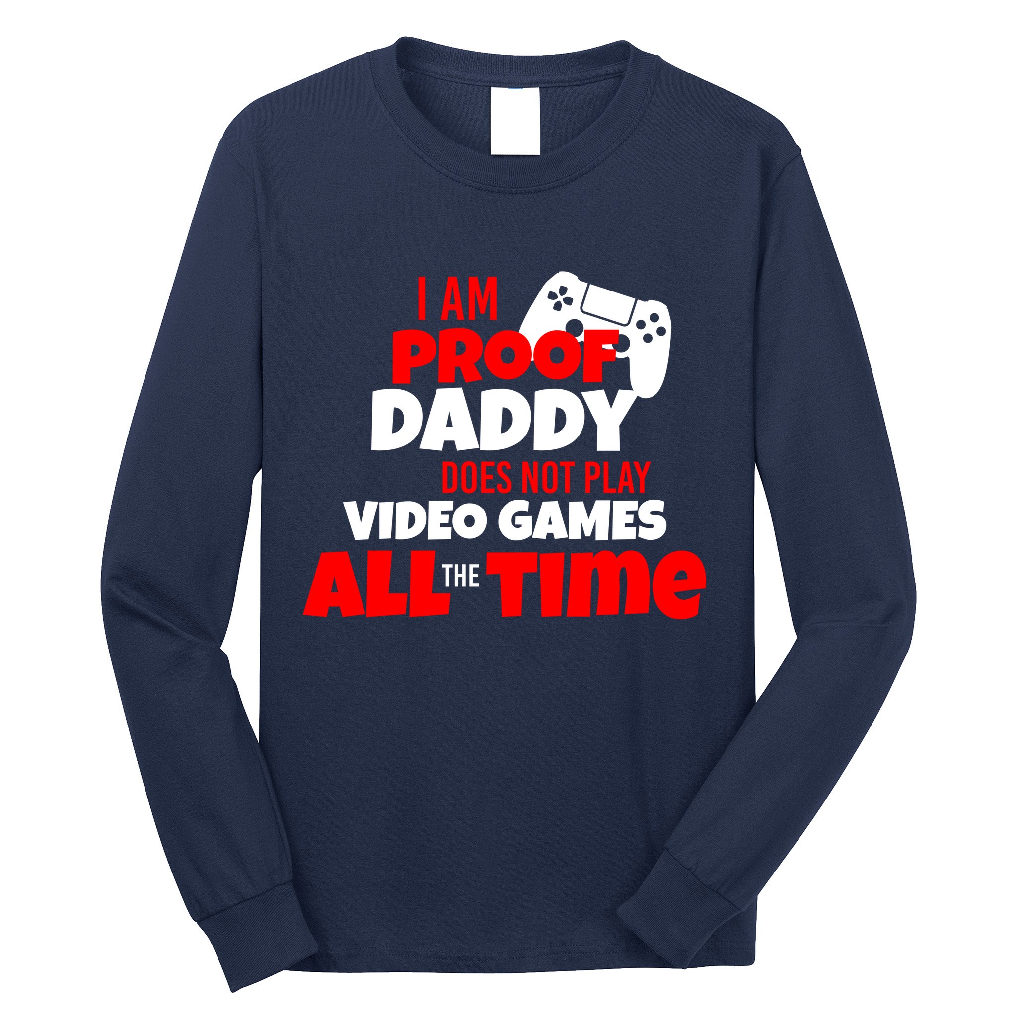 I Am Proof Daddy  Does Not Play  Video All the Time Long Sleeve Shirt