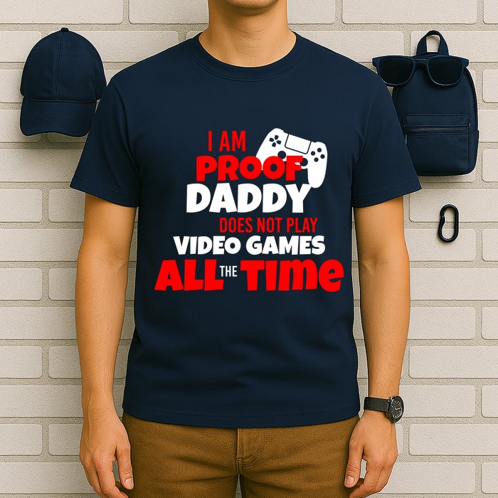 I Am Proof Daddy  Does Not Play  Video All the Time T-Shirt