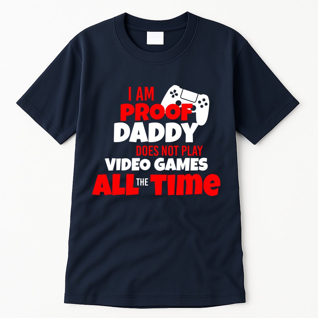 I Am Proof Daddy  Does Not Play  Video All the Time Tall T-Shirt